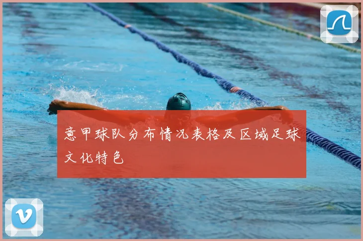 意甲球队分布情况表格及区域足球文化特色