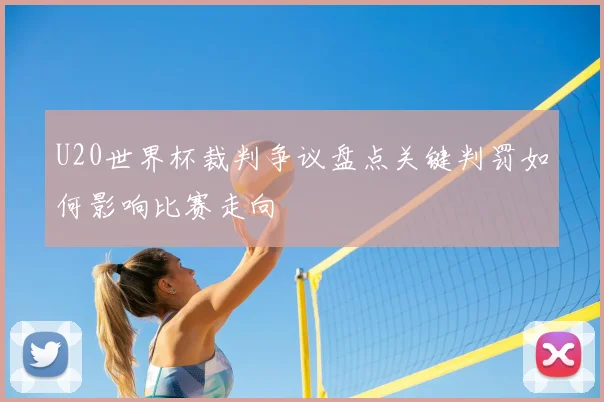 U20世界杯裁判争议盘点关键判罚如何影响比赛走向