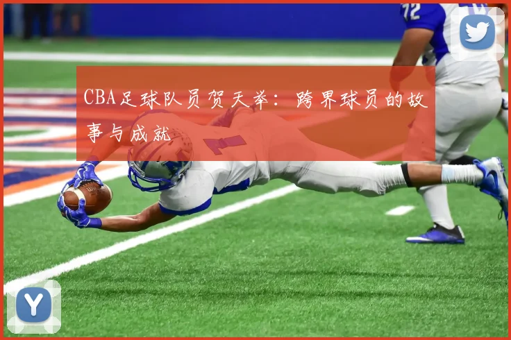 CBA足球队员贺天举：跨界球员的故事与成就