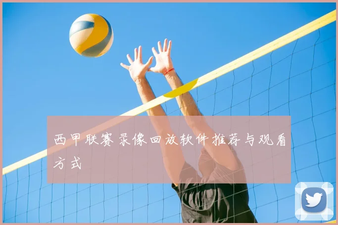 西甲联赛录像回放软件推荐与观看方式