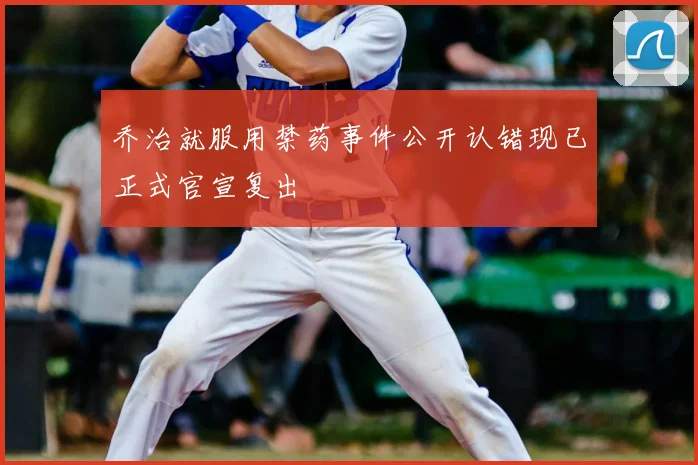 乔治就服用禁药事件公开认错现已正式官宣复出