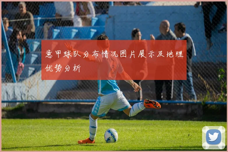 意甲球队分布情况图片展示及地理优势分析