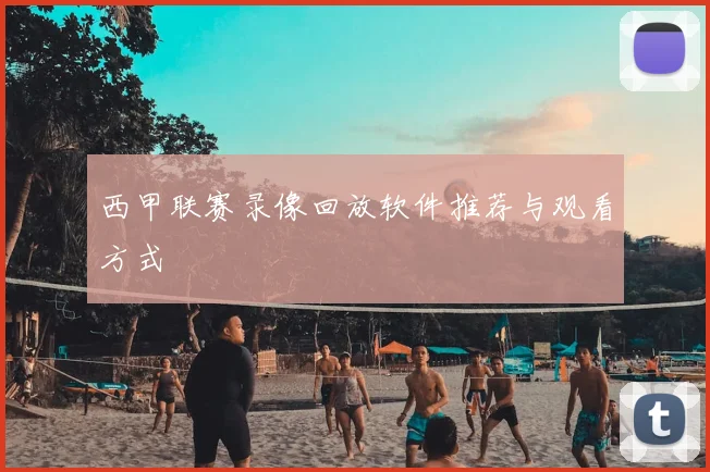 西甲联赛录像回放软件推荐与观看方式
