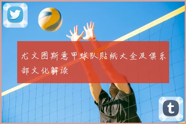 尤文图斯意甲球队贴纸大全及俱乐部文化解读